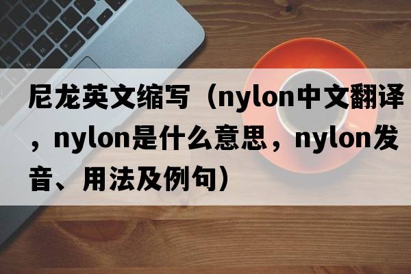 尼龍英文縮寫（nylon中文翻譯，nylon是什么意思，nylon發(fā)音、用法及例句）
