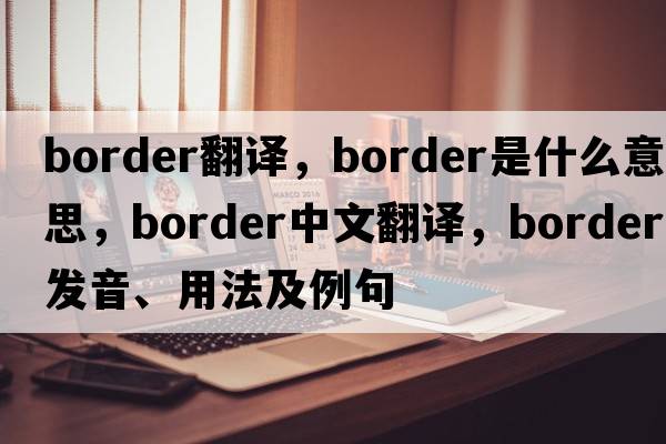 border翻譯，border是什么意思，border中文翻譯，border發(fā)音、用法及例句