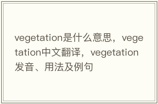 vegetation是什么意思，vegetation中文翻譯，vegetation發(fā)音、用法及例句
