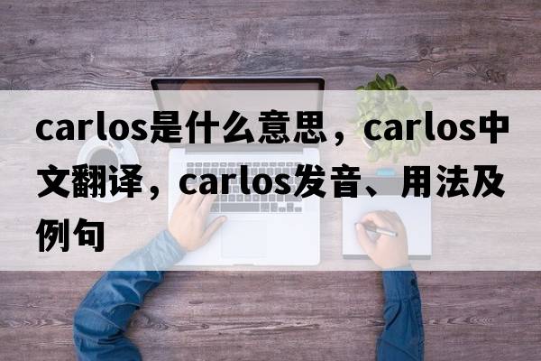 carlos是什么意思，carlos中文翻譯，carlos發(fā)音、用法及例句