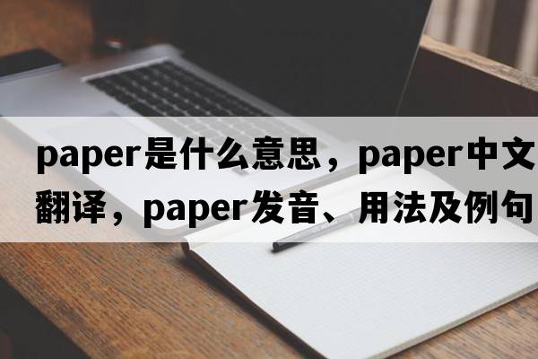 paper是什么意思，paper中文翻譯，paper發(fā)音、用法及例句
