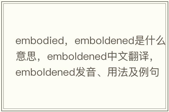 embodied，emboldened是什么意思，emboldened中文翻譯，emboldened發(fā)音、用法及例句