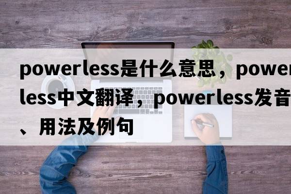 powerless是什么意思，powerless中文翻譯，powerless發(fā)音、用法及例句