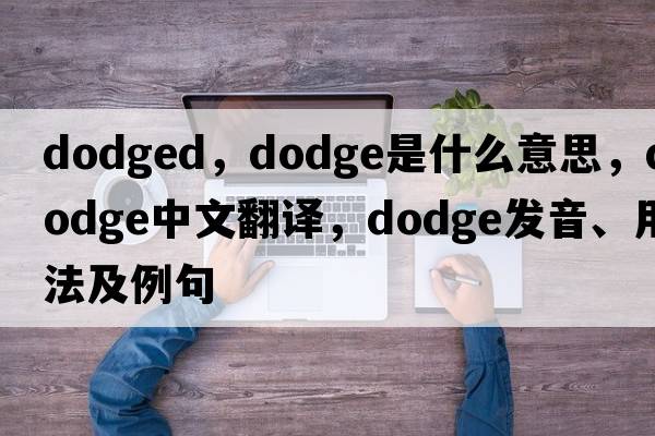 dodged，dodge是什么意思，dodge中文翻譯，dodge發(fā)音、用法及例句