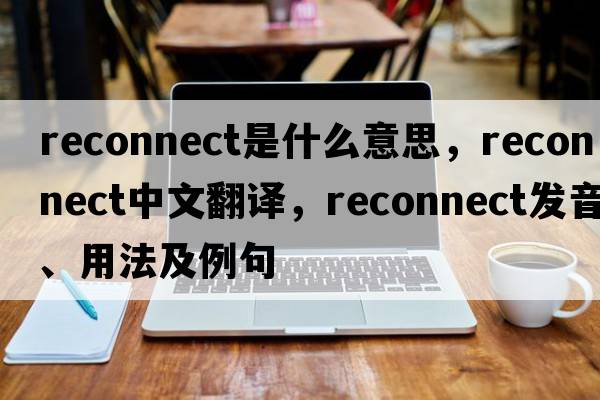 reconnect是什么意思，reconnect中文翻譯，reconnect發(fā)音、用法及例句
