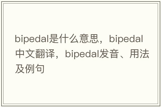 bipedal是什么意思，bipedal中文翻譯，bipedal發(fā)音、用法及例句