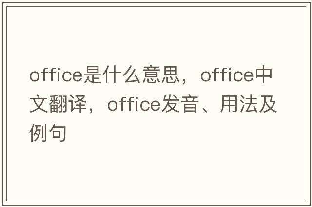office是什么意思，office中文翻譯，office發(fā)音、用法及例句