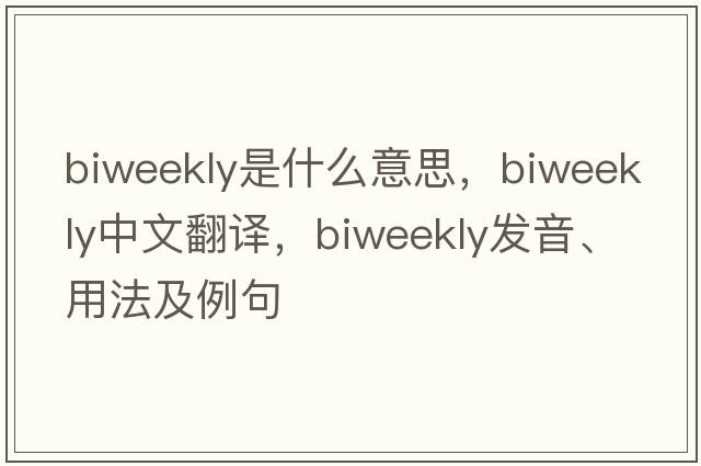 biweekly是什么意思，biweekly中文翻譯，biweekly發(fā)音、用法及例句