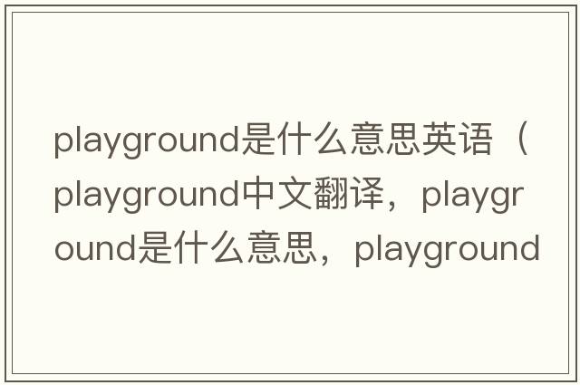 playground是什么意思英語(yǔ)（playground中文翻譯，playground是什么意思，playground發(fā)音、用法及例句）