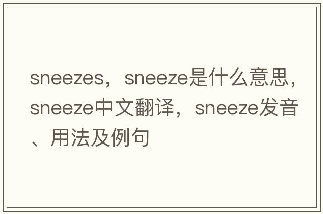 sneezes，sneeze是什么意思，sneeze中文翻譯，sneeze發(fā)音、用法及例句