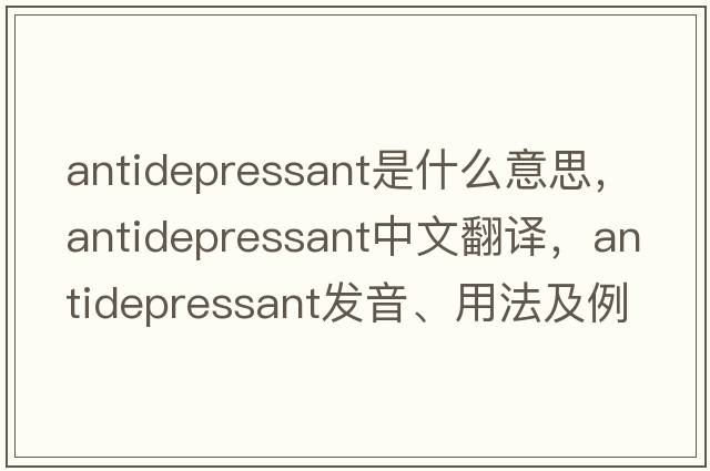 antidepressant是什么意思，antidepressant中文翻譯，antidepressant發(fā)音、用法及例句