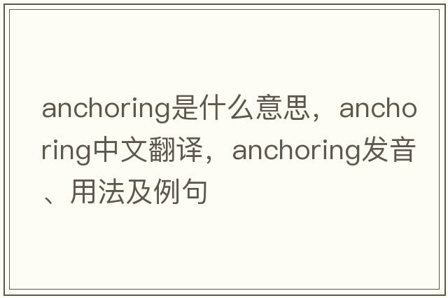 anchoring是什么意思，anchoring中文翻譯，anchoring發(fā)音、用法及例句