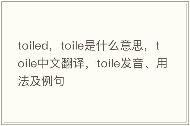 toiled，toile是什么意思，toile中文翻譯，toile發(fā)音、用法及例句