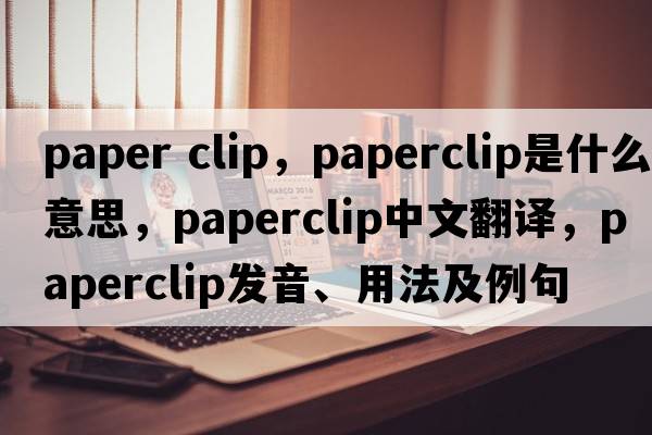 paper clip，paperclip是什么意思，paperclip中文翻譯，paperclip發(fā)音、用法及例句