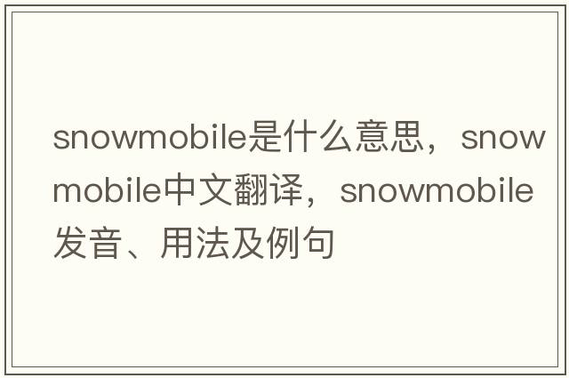 snowmobile是什么意思，snowmobile中文翻譯，snowmobile發(fā)音、用法及例句