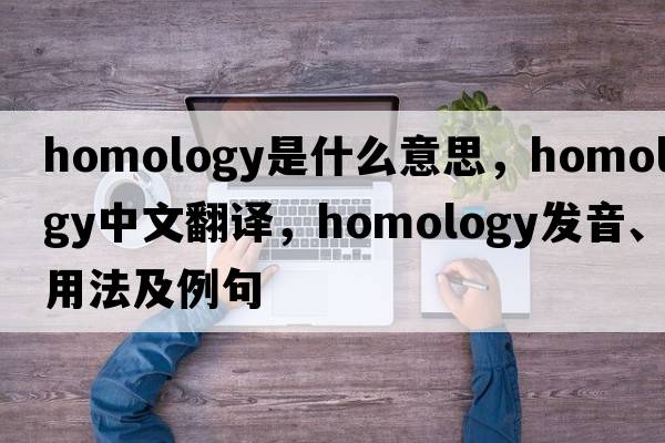 homology是什么意思，homology中文翻譯，homology發(fā)音、用法及例句