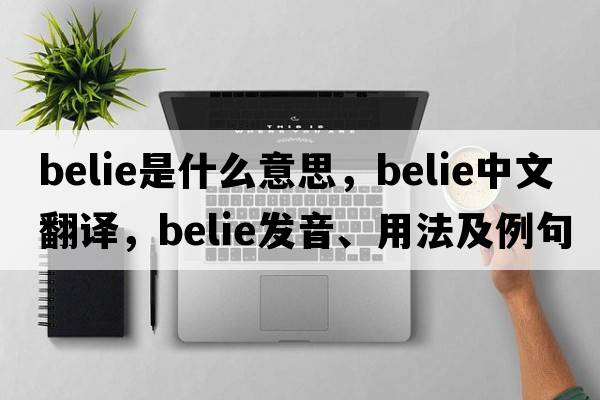 belie是什么意思，belie中文翻譯，belie發(fā)音、用法及例句