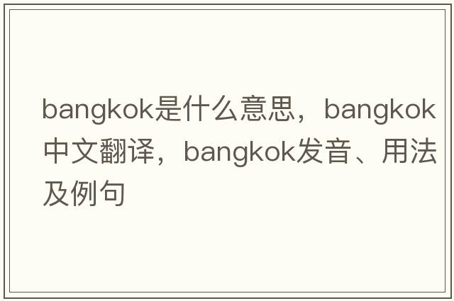 Bangkok是什么意思，Bangkok中文翻譯，Bangkok發(fā)音、用法及例句