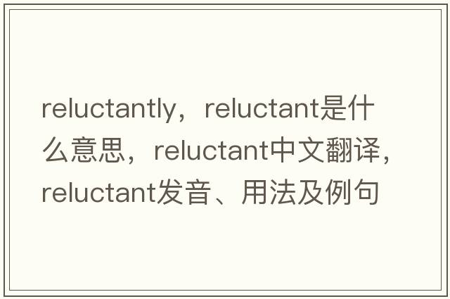 reluctantly，reluctant是什么意思，reluctant中文翻譯，reluctant發(fā)音、用法及例句