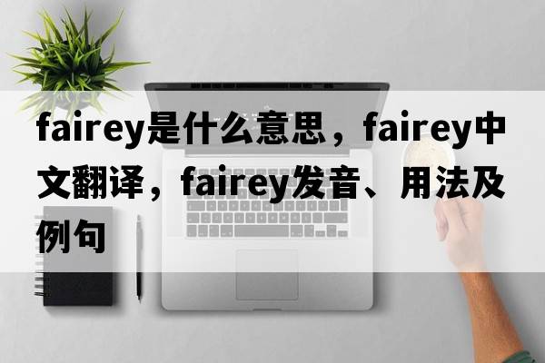 Fairey是什么意思，F(xiàn)airey中文翻譯，F(xiàn)airey發(fā)音、用法及例句