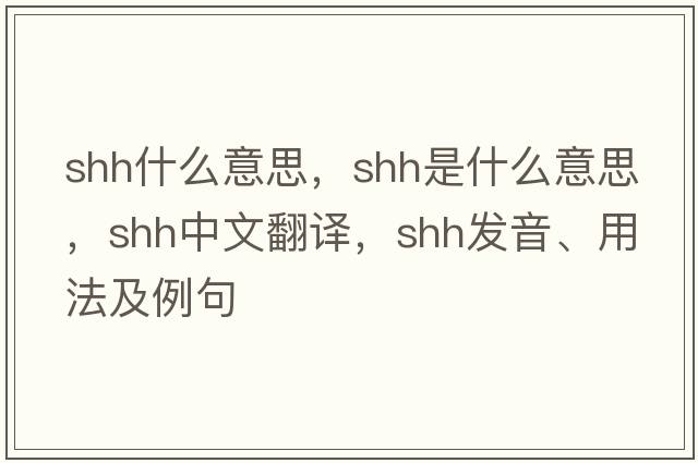 shh什么意思，shh是什么意思，shh中文翻譯，shh發(fā)音、用法及例句