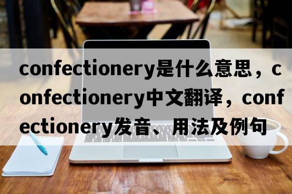 confectionery是什么意思，confectionery中文翻譯，confectionery發(fā)音、用法及例句