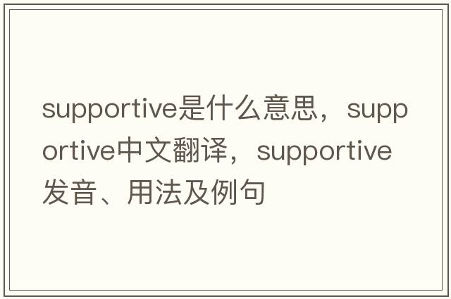 supportive是什么意思，supportive中文翻譯，supportive發(fā)音、用法及例句