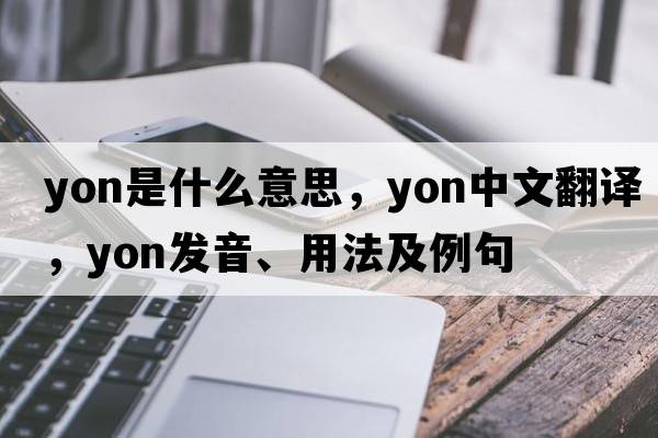 yon是什么意思，yon中文翻譯，yon發(fā)音、用法及例句