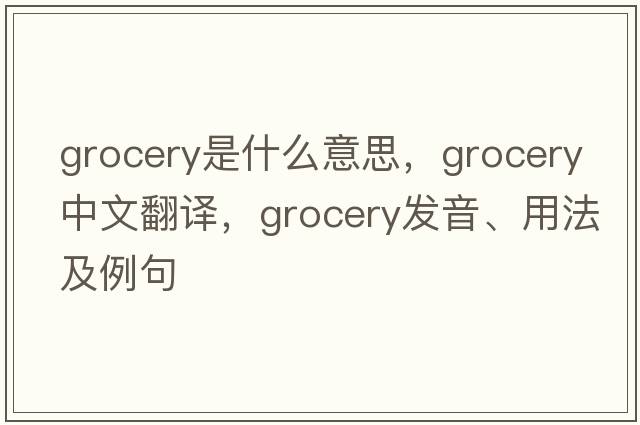 grocery是什么意思，grocery中文翻譯，grocery發(fā)音、用法及例句