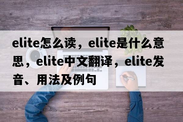 elite怎么讀，elite是什么意思，elite中文翻譯，elite發(fā)音、用法及例句