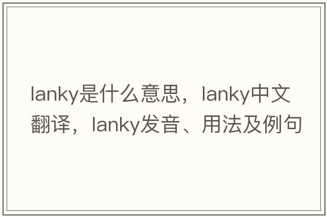 lanky是什么意思，lanky中文翻譯，lanky發(fā)音、用法及例句