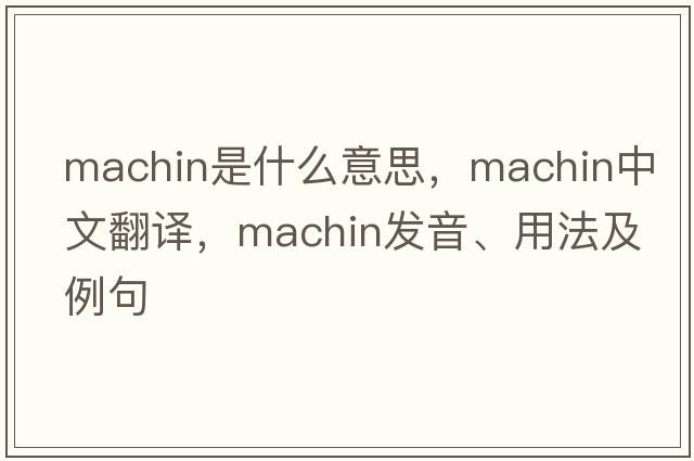 machin是什么意思，machin中文翻譯，machin發(fā)音、用法及例句