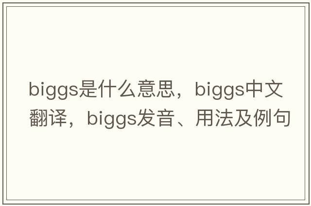 Biggs是什么意思，Biggs中文翻譯，Biggs發(fā)音、用法及例句