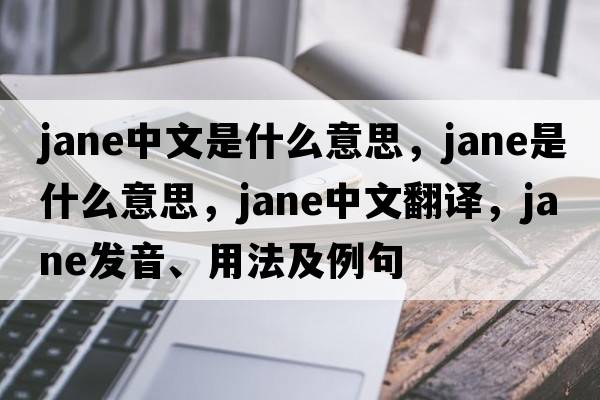 jane中文是什么意思，jane是什么意思，jane中文翻譯，jane發(fā)音、用法及例句