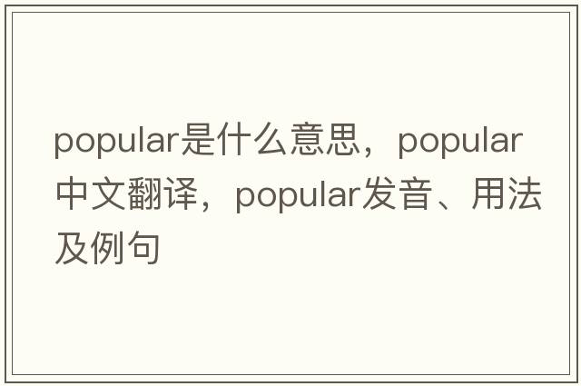 popular是什么意思，popular中文翻譯，popular發(fā)音、用法及例句