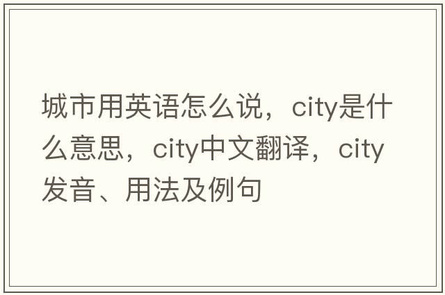 城市用英語(yǔ)怎么說(shuō)，city是什么意思，city中文翻譯，city發(fā)音、用法及例句