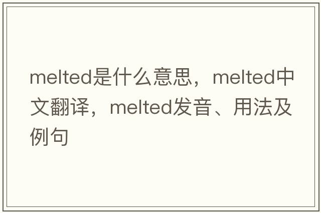 melted是什么意思，melted中文翻譯，melted發(fā)音、用法及例句
