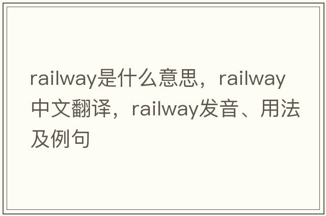 railway是什么意思，railway中文翻譯，railway發(fā)音、用法及例句