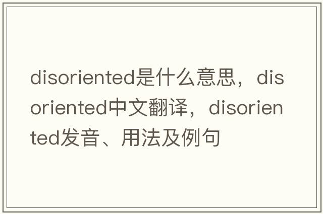 disoriented是什么意思，disoriented中文翻譯，disoriented發(fā)音、用法及例句