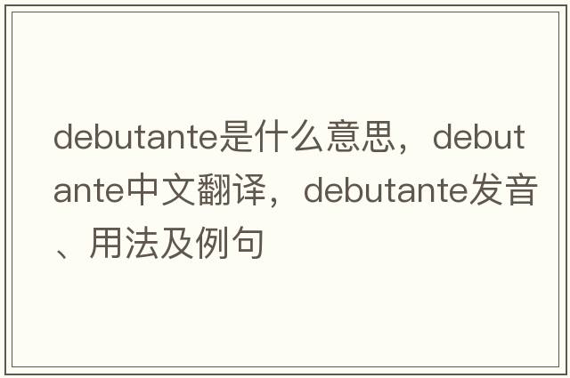 debutante是什么意思，debutante中文翻譯，debutante發(fā)音、用法及例句