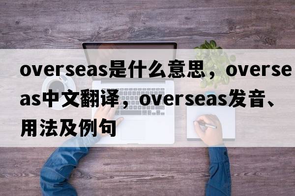 overseas是什么意思，overseas中文翻譯，overseas發(fā)音、用法及例句