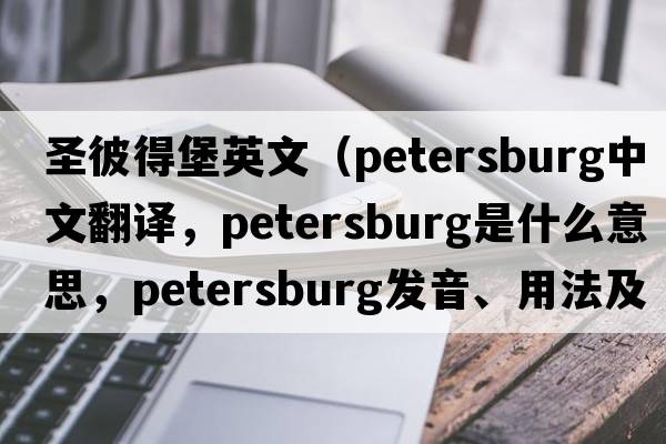 圣彼得堡英文（Petersburg中文翻譯，Petersburg是什么意思，Petersburg發(fā)音、用法及例句）