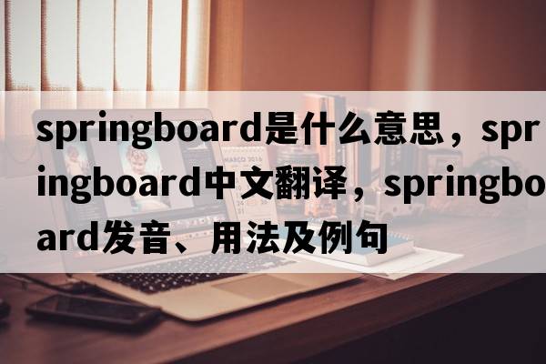 springboard是什么意思，springboard中文翻譯，springboard發(fā)音、用法及例句