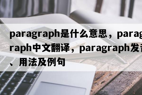 paragraph是什么意思，paragraph中文翻譯，paragraph發(fā)音、用法及例句