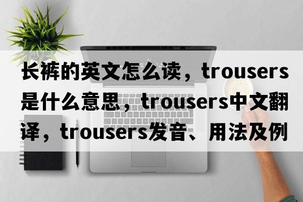 長褲的英文怎么讀，trousers是什么意思，trousers中文翻譯，trousers發(fā)音、用法及例句