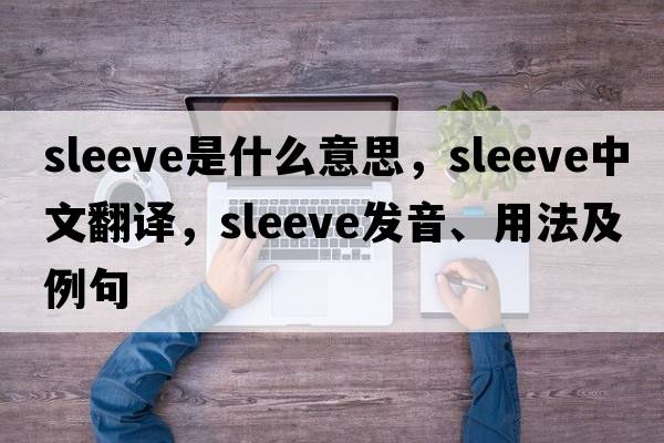sleeve是什么意思，sleeve中文翻譯，sleeve發(fā)音、用法及例句