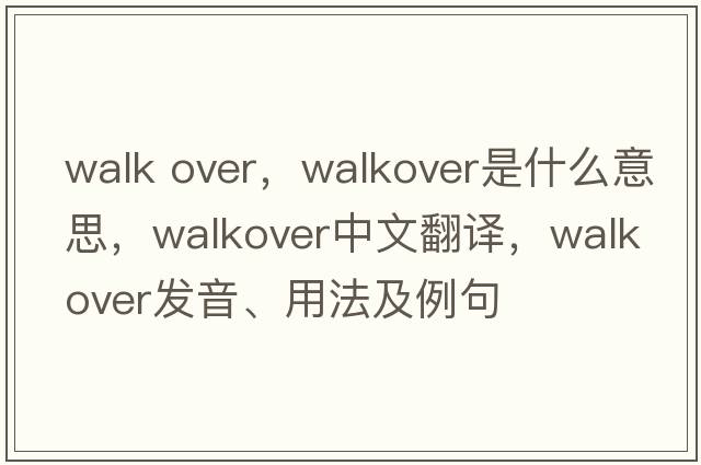 walk over，walkover是什么意思，walkover中文翻譯，walkover發(fā)音、用法及例句