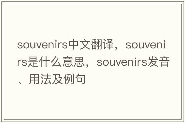 souvenirs中文翻譯，souvenirs是什么意思，souvenirs發(fā)音、用法及例句