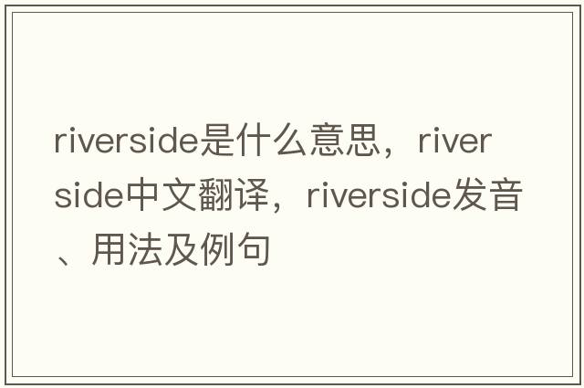 riverside是什么意思，riverside中文翻譯，riverside發(fā)音、用法及例句