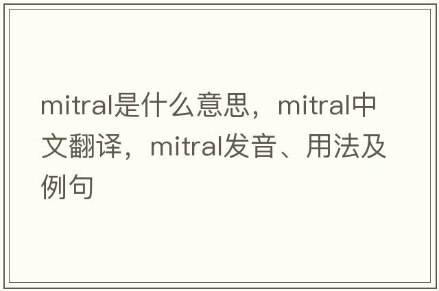 mitral是什么意思，mitral中文翻譯，mitral發(fā)音、用法及例句